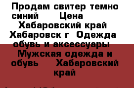 Продам свитер темно-синий.   › Цена ­ 3 800 - Хабаровский край, Хабаровск г. Одежда, обувь и аксессуары » Мужская одежда и обувь   . Хабаровский край
